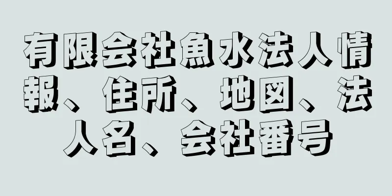 有限会社魚水法人情報、住所、地図、法人名、会社番号