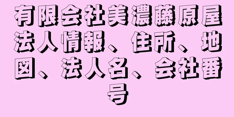 有限会社美濃藤原屋法人情報、住所、地図、法人名、会社番号