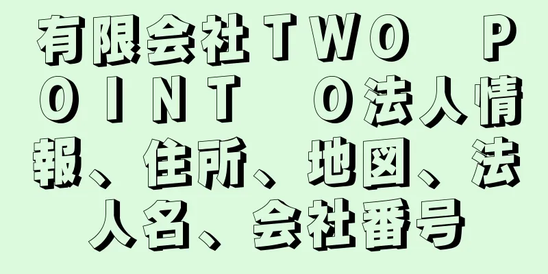 有限会社ＴＷＯ　ＰＯＩＮＴ　Ｏ法人情報、住所、地図、法人名、会社番号