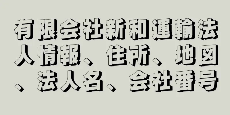 有限会社新和運輸法人情報、住所、地図、法人名、会社番号