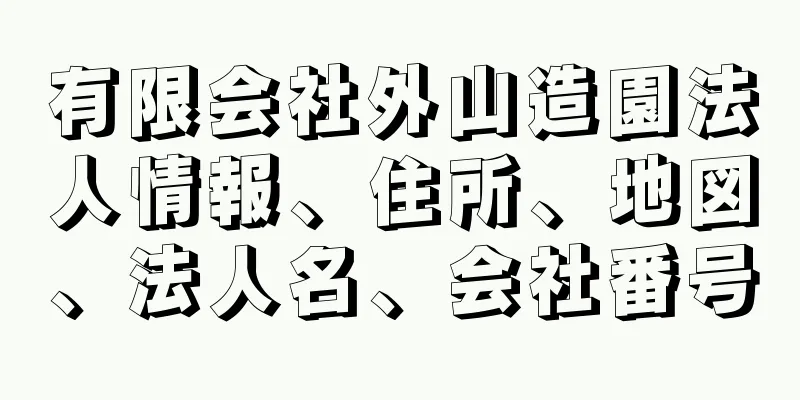 有限会社外山造園法人情報、住所、地図、法人名、会社番号