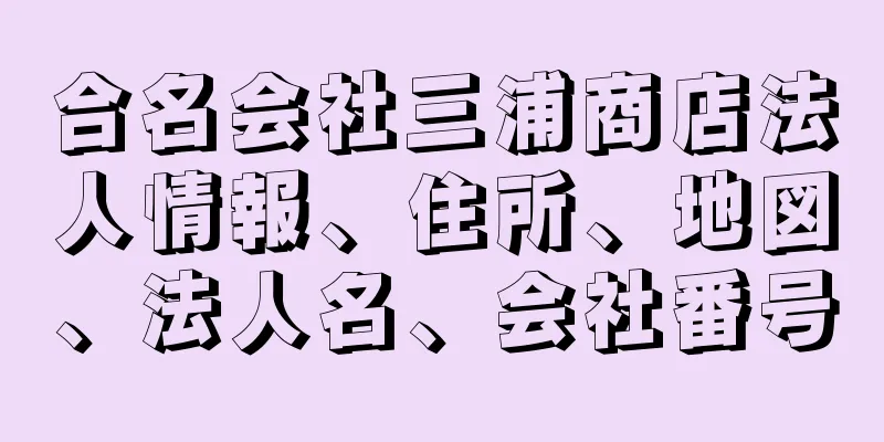 合名会社三浦商店法人情報、住所、地図、法人名、会社番号