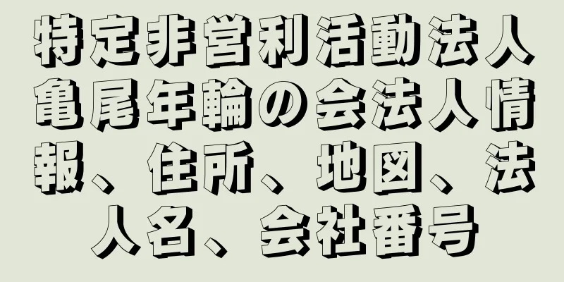 特定非営利活動法人亀尾年輪の会法人情報、住所、地図、法人名、会社番号