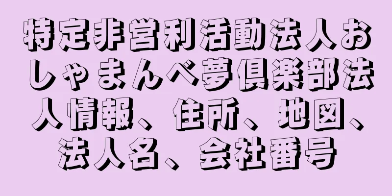 特定非営利活動法人おしゃまんべ夢倶楽部法人情報、住所、地図、法人名、会社番号