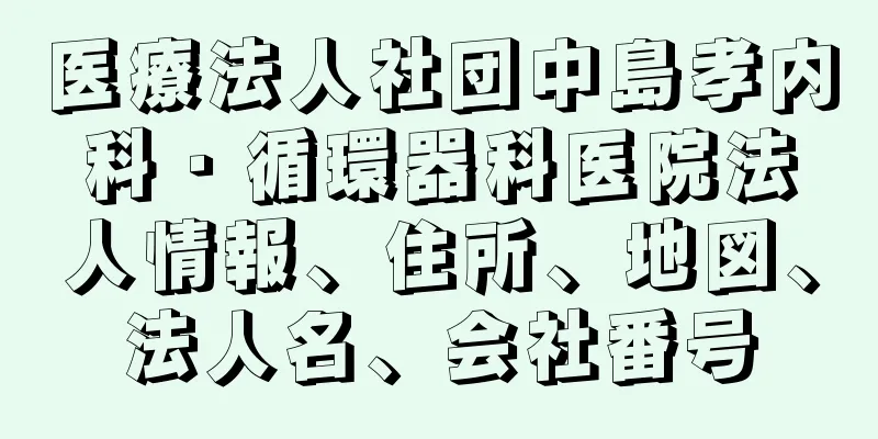 医療法人社団中島孝内科・循環器科医院法人情報、住所、地図、法人名、会社番号