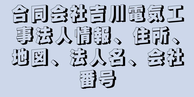 合同会社吉川電気工事法人情報、住所、地図、法人名、会社番号