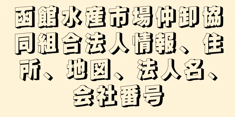 函館水産市場仲卸協同組合法人情報、住所、地図、法人名、会社番号
