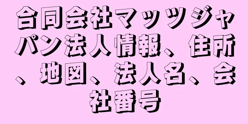 合同会社マッツジャパン法人情報、住所、地図、法人名、会社番号