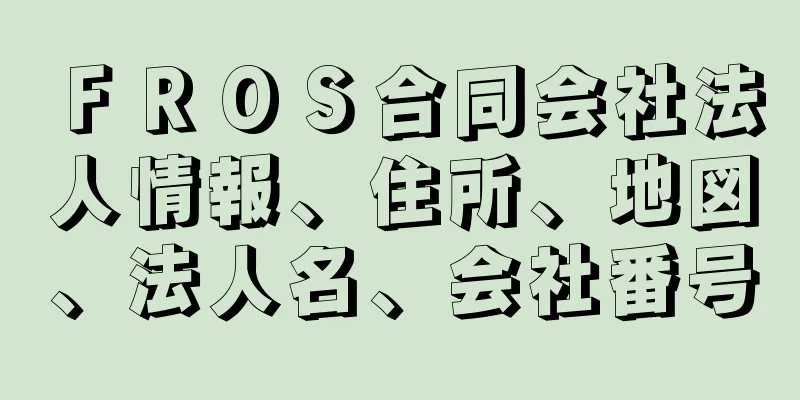 ＦＲＯＳ合同会社法人情報、住所、地図、法人名、会社番号