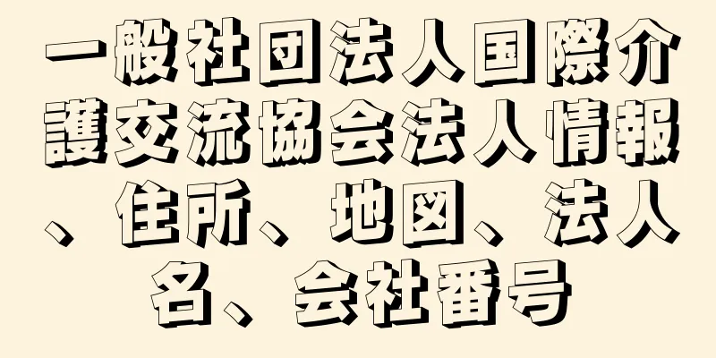 一般社団法人国際介護交流協会法人情報、住所、地図、法人名、会社番号
