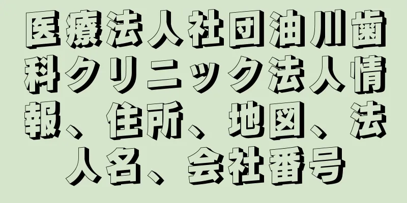 医療法人社団油川歯科クリニック法人情報、住所、地図、法人名、会社番号