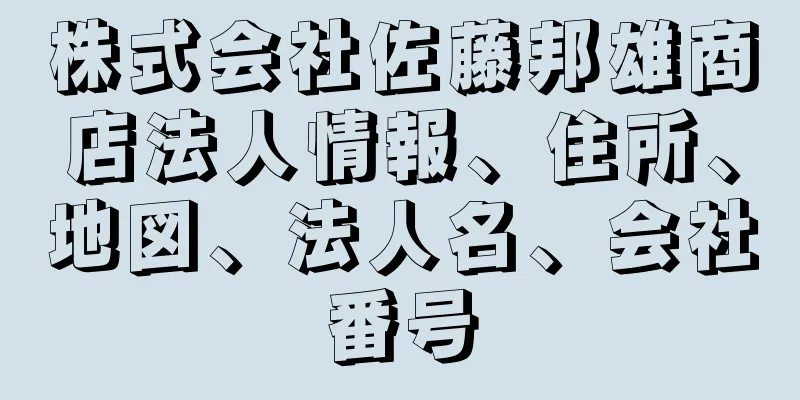 株式会社佐藤邦雄商店法人情報、住所、地図、法人名、会社番号