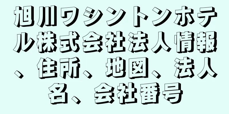 旭川ワシントンホテル株式会社法人情報、住所、地図、法人名、会社番号