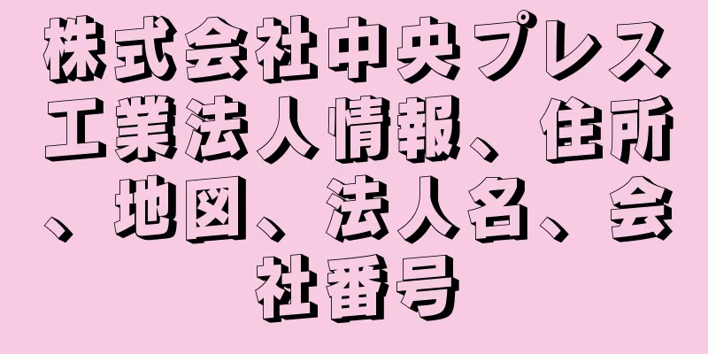株式会社中央プレス工業法人情報、住所、地図、法人名、会社番号