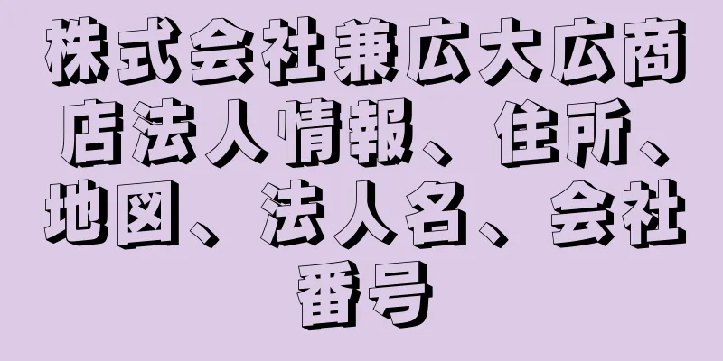 株式会社兼広大広商店法人情報、住所、地図、法人名、会社番号