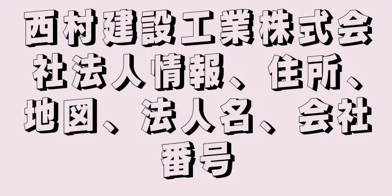 西村建設工業株式会社法人情報、住所、地図、法人名、会社番号