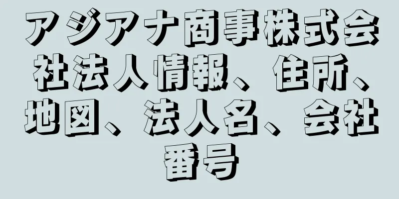 アジアナ商事株式会社法人情報、住所、地図、法人名、会社番号