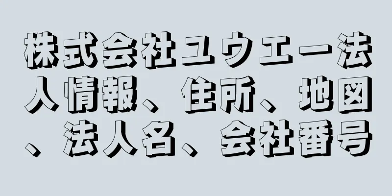 株式会社ユウエー法人情報、住所、地図、法人名、会社番号