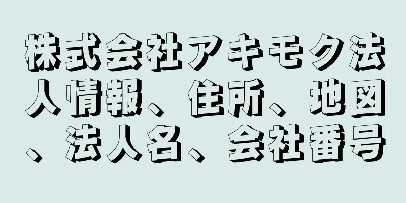株式会社アキモク法人情報、住所、地図、法人名、会社番号