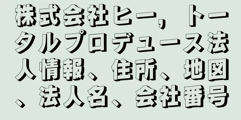 株式会社ヒー，トータルプロデュース法人情報、住所、地図、法人名、会社番号