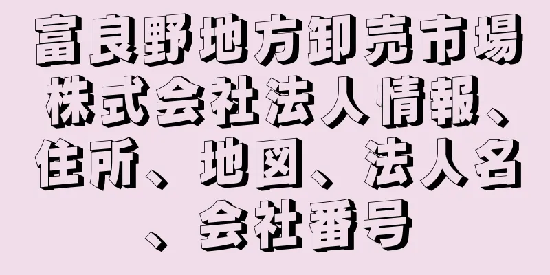 富良野地方卸売市場株式会社法人情報、住所、地図、法人名、会社番号