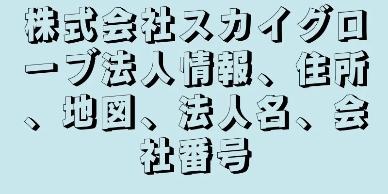 株式会社スカイグローブ法人情報、住所、地図、法人名、会社番号