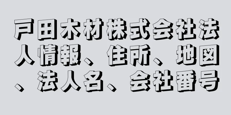戸田木材株式会社法人情報、住所、地図、法人名、会社番号