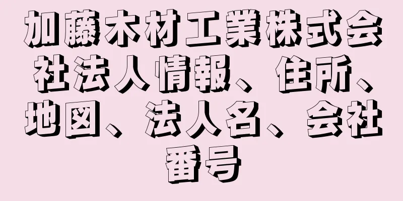 加藤木材工業株式会社法人情報、住所、地図、法人名、会社番号