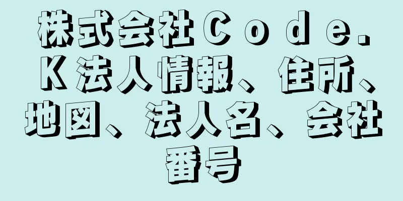 株式会社Ｃｏｄｅ．Ｋ法人情報、住所、地図、法人名、会社番号