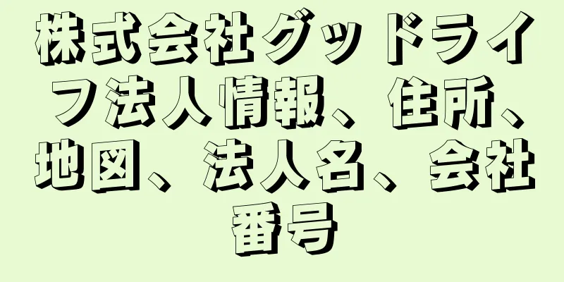 株式会社グッドライフ法人情報、住所、地図、法人名、会社番号
