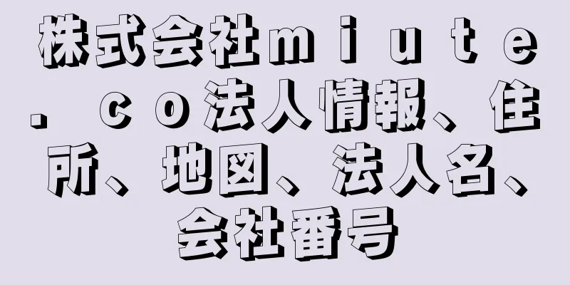 株式会社ｍｉｕｔｅ．ｃｏ法人情報、住所、地図、法人名、会社番号