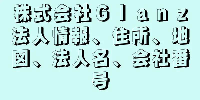 株式会社Ｇｌａｎｚ法人情報、住所、地図、法人名、会社番号