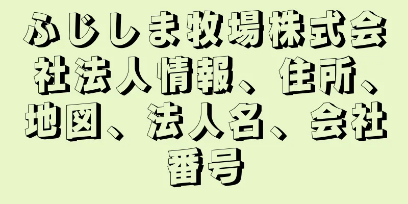 ふじしま牧場株式会社法人情報、住所、地図、法人名、会社番号