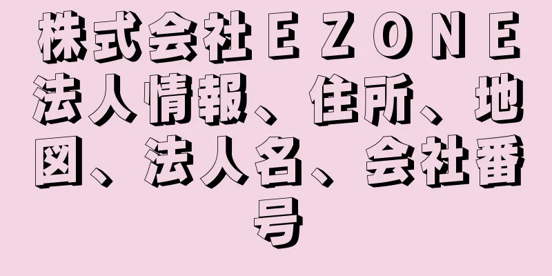 株式会社ＥＺＯＮＥ法人情報、住所、地図、法人名、会社番号