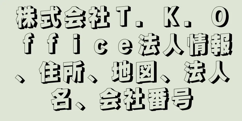 株式会社Ｔ．Ｋ．Ｏｆｆｉｃｅ法人情報、住所、地図、法人名、会社番号