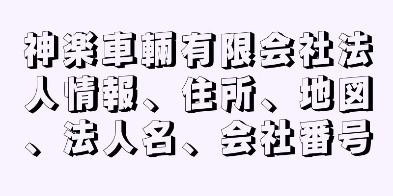神楽車輛有限会社法人情報、住所、地図、法人名、会社番号