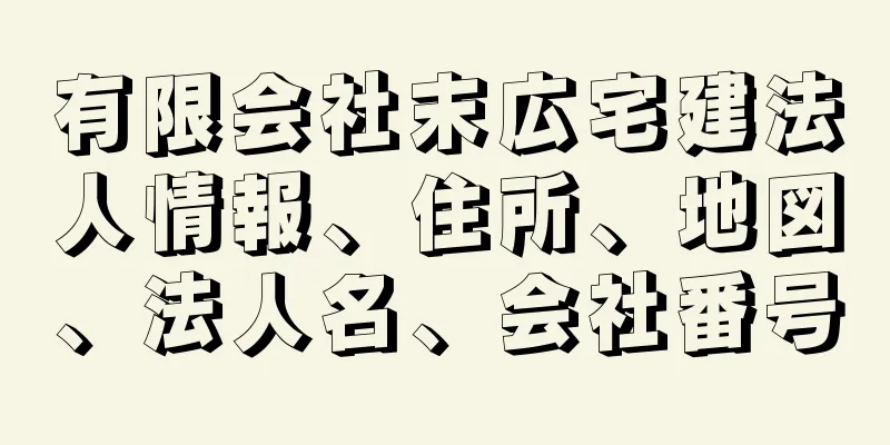 有限会社末広宅建法人情報、住所、地図、法人名、会社番号
