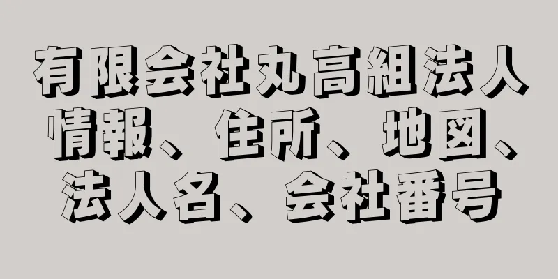 有限会社丸高組法人情報、住所、地図、法人名、会社番号