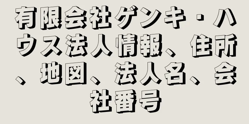 有限会社ゲンキ・ハウス法人情報、住所、地図、法人名、会社番号