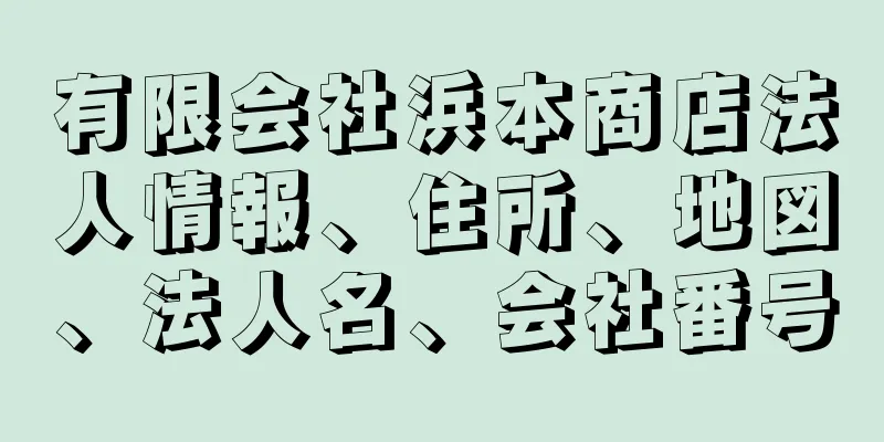 有限会社浜本商店法人情報、住所、地図、法人名、会社番号