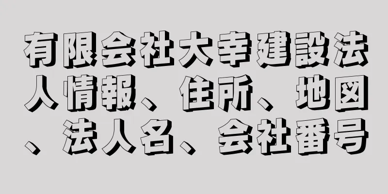 有限会社大幸建設法人情報、住所、地図、法人名、会社番号