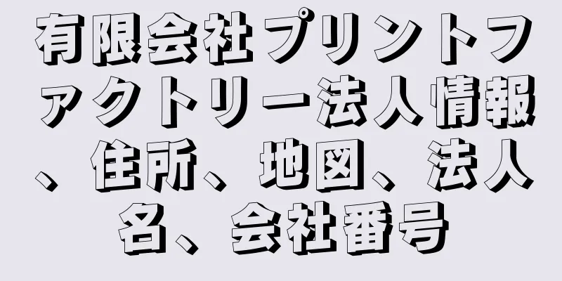 有限会社プリントファクトリー法人情報、住所、地図、法人名、会社番号