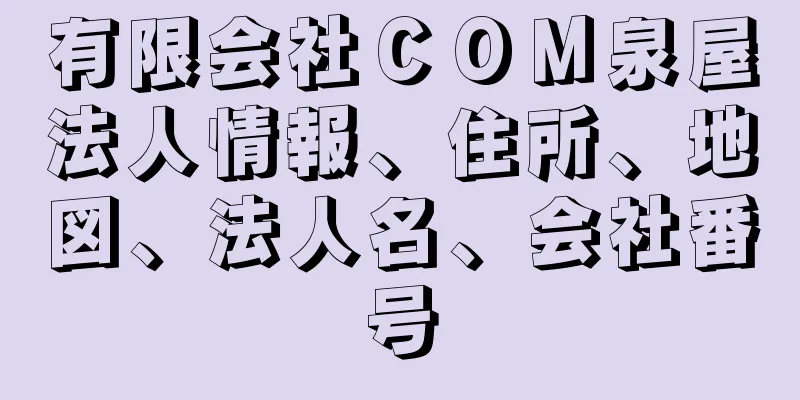 有限会社ＣＯＭ泉屋法人情報、住所、地図、法人名、会社番号