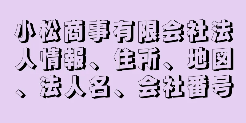 小松商事有限会社法人情報、住所、地図、法人名、会社番号