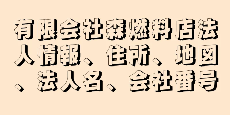 有限会社森燃料店法人情報、住所、地図、法人名、会社番号