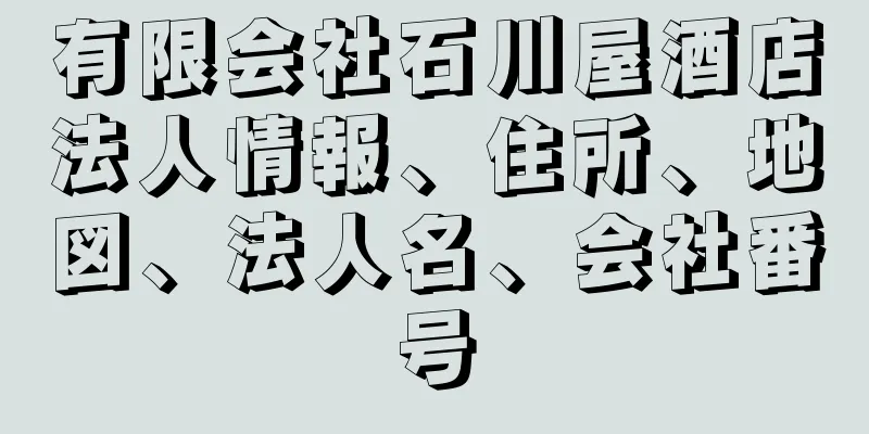 有限会社石川屋酒店法人情報、住所、地図、法人名、会社番号