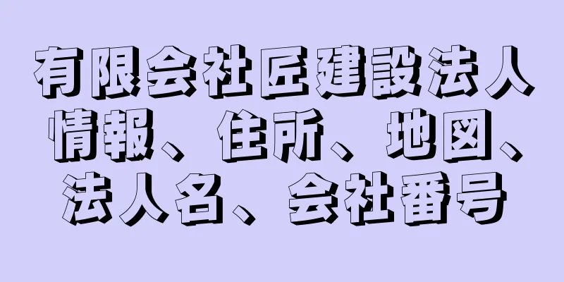 有限会社匠建設法人情報、住所、地図、法人名、会社番号