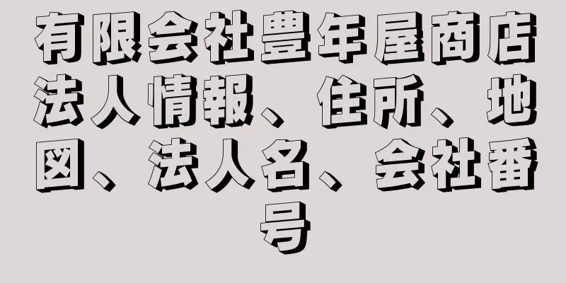 有限会社豊年屋商店法人情報、住所、地図、法人名、会社番号