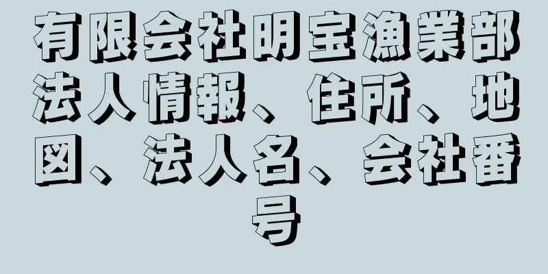 有限会社明宝漁業部法人情報、住所、地図、法人名、会社番号