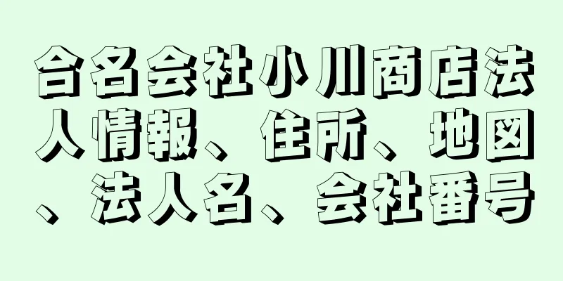 合名会社小川商店法人情報、住所、地図、法人名、会社番号